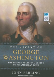 The Ascent of George Washington: The Hidden Political Genius of an American Icon - John Ferling, Norman Dietz