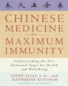 Chinese Medicine for Maximum Immunity: Understanding the Five Elemental Types for Health and Well-Being - Jason Elias, Katherine Ketcham