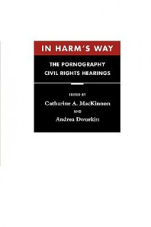 In Harm's Way: The Pornography Civil Rights Hearings - Catharine A. MacKinnon