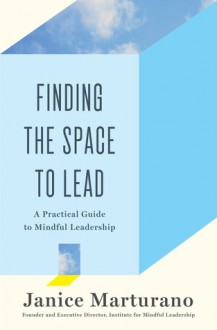 Finding the Space to Lead: A Practical Guide to Mindful Leadership - Janice Marturano