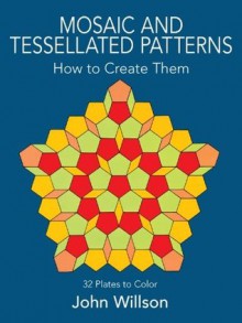 Mosaic and Tessellated Patterns: How to Create Them, with 32 Plates to Color (Dover Art Instruction) - John Willson