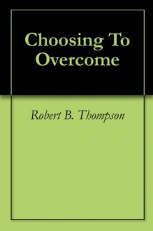 Choosing To Overcome - Robert B. Thompson, Audrey C. Thompson, David Wagner