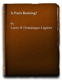 Is Paris Burning? - Larry Collins, Dominique Lapierre