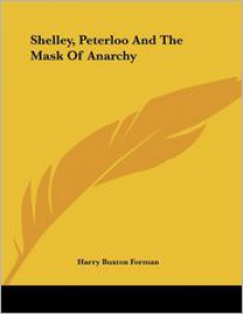 Shelley, Peterloo and the Mask of Anarchy - H. Buxton Forman