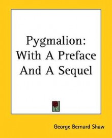 Pygmalion: With A Preface And A Sequel - George Bernard Shaw