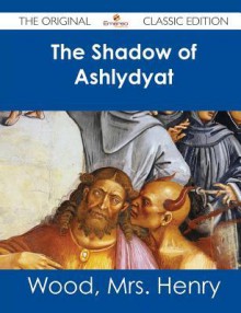 The Shadow of Ashlydyat - The Original Classic Edition - Mrs. Henry Wood