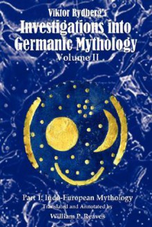 Viktor Rydberg's Investigations Into Germanic Mythology, Volume II, Part 1: Indo-European Mythology - William P. Reaves, Viktor Rydberg