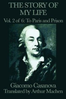 The Story of My Life, Vol 2: To Paris and Prison - Giacomo Casanova, Arthur Machen