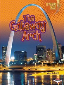 The Lighting Bolt Books: Gateway Arch - Lisa Bullard