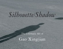 Silhouette/Shadow: The Cinematic Art of Gao Xingjian - Fiona Sze-Lorrain, Gao Xingjian