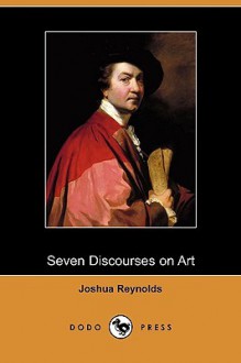 Seven Discourses on Art (Dodo Press) - Joshua Reynolds, Henry Morley