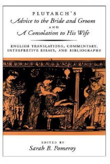 Plutarch's Advice to the Bride and Groom & A Consolation to His Wife: English Translations, Commentary, Interpretive Essays & Bibliography - Plutarch, Sarah B. Pomeroy