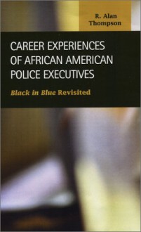 Career Experiences of African American Police Executives: Black in Blue Revisited - R. Alan Thompson