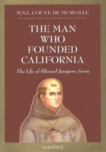 The Man Who Founded California: The Life of Blessed Junipero Serra - M.N.L.Couve De Murville