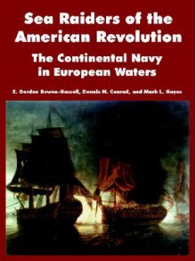 Sea Raiders of the American Revolution: The Continental Navy in European Waters - E. Gordon Bowen-Hassell, Dennis Michael Conrad