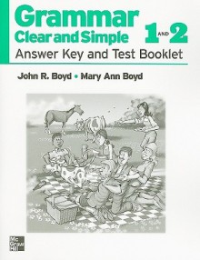 Grammar Clear and Simple 1 and 2, Answer Key and Test Booklet - John R. Boyd, Mary Ann Boyd