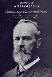 Manuscript Essays and Notes (Works of William James) - William James