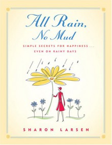 All Rain, No Mud: Simple Secrets for Happiness ... Even on Rainy Days - Sharon G. Larsen