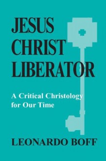 Jesus Christ Liberator: A Critical Christology for Our Time - Leonardo Boff, Patrick Hughes