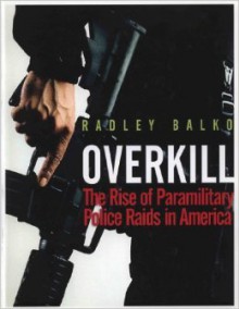 OverKill / The Rise of Paramilitary Police Raids in America - Radley Balko