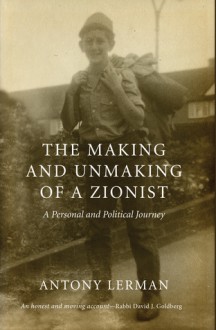 The Making and Unmaking of a Zionist - Antony Lerman, Jacqueline Rose