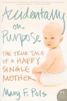 Accidentally On Purpose: A One Night Stand, My Unplanned Pregnancy, And Loving The Best Mistake I Ever Made - Mary F. Pols