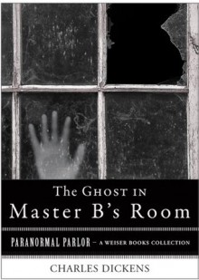 The Ghost in Master B's Room: Paranormal Parlor, a Weiser Books Collection - Charles Dickens, Varla Ventura