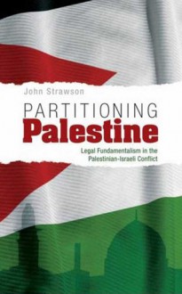 Partitioning Palestine: Legal Fundamentalism in the Palestinian-Israeli Conflict - John Strawson