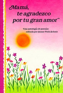 Mama, Te Agradezco Por Tu Gran Amor: Mother Thank You for All Your Love : Anthology - Susan Polis Schutz