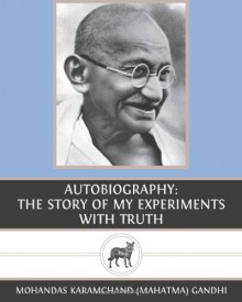 Autobiography: The Story of My Experiments with Truth - Mohandas Karamchand (Mahatma) Gandhi