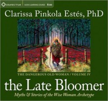 The Late Bloomer: Myths and Stories of the Wise Woman Archetype - Clarissa Pinkola Estés