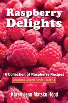 Raspberry Delights: A Collection of Raspberry Recipes (Cookbook Delight Series) - Karen Jean Matsko Hood