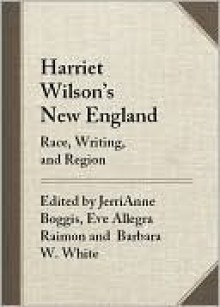 Harriet Wilson's New England: Race, Writing, and Region - JerriAnne Boggis, Barbara White, Henry Louis Gates Jr., Eve Raimon