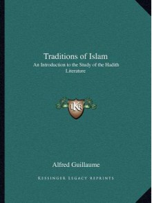 Traditions of Islam: An Introduction to the Study of the Hadith Literature - Alfred Guillaume