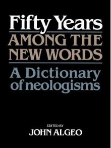 Fifty Years Among the New Words: A Dictionary of Neologisms 1941 1991 - John Algeo