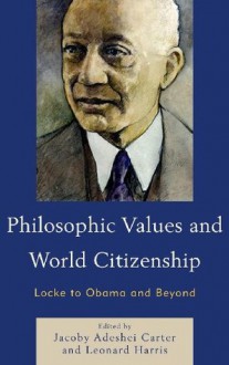 Philosophic Values and World Citizenship: Locke to Obama and Beyond - Jacoby Adeshei Carter, Leonard Harris, Cherubin Rose, Christopher Collins J., Danisch Robert, Chielozona Eze, Arnold L. Farr, A. Franklin Todd, Kealey Erin, Locke Alain, MacMullan Terrance, Moses Greg, Silva Grant, Weinfeld David.