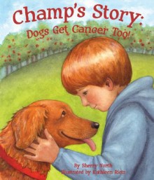 Champ's Story: Dogs Get Cancer Too! - Sherry North, Kathleen Rietz