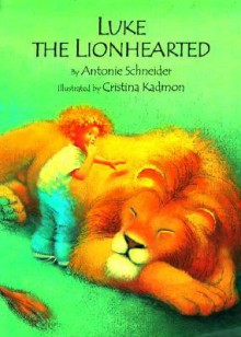 Luke the Lionhearted - Antonie Schneider, Cristina Kadmon, Kris T Kadmon, J. Alison James