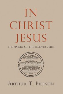 In Christ Jesus: The Sphere of the Believer's Life - Arthur Tappan Pierson