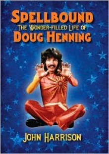 Spellbound: The Wonder-filled Life of Doug Henning - John Harrison