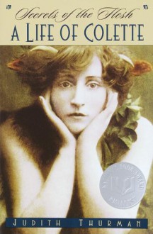 Secrets of the Flesh: A Life of Colette - Judith Thurman