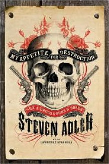 My Appetite for Destruction: Sex, and Drugs, and Guns N' Roses - Steven Adler, Lawrence J. Spagnola