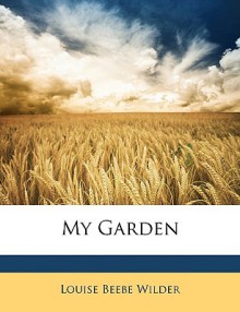 My Garden - Louise Beebe Wilder