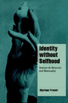 Identity Without Selfhood: Simone de Beauvoir and Bisexuality - Mariam Fraser