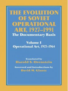 The Evolution of Soviet Operational Art 1927-1991: The Documentary Basis: Volume 1 (Operational Art 1927-1964) - David M. Glantz, Harold S. Orenstein