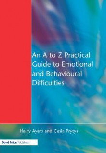 An A to Z Practical Guide to Emotional and Behavioural Difficulties - Harry Ayers, Cesia Prytys