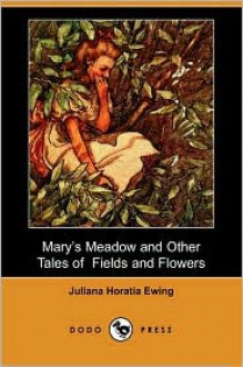 Mary's Meadow and Other Tales of Fields and Flowers (Dodo Press) - Juliana Horatia Ewing