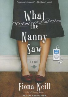 What the Nanny Saw - Fiona Neill, Alison Larkin