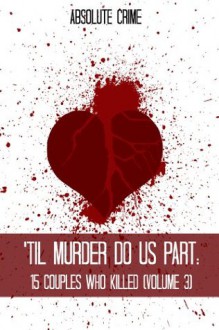 'Til Murder Do Us Part: 15 Couples Who Killed (Volume 3) - William Webb