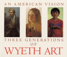 An American Vision: Three Generations of Wyeth Art: N.C. Wyeth, Andrew Wyeth, James Wyeth - James H. Duff, N.C. Wyeth